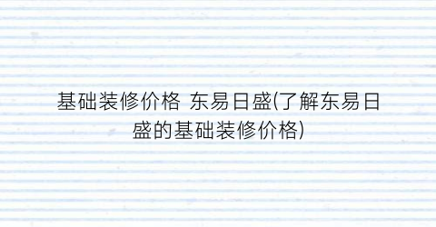 基础装修价格 东易日盛(了解东易日盛的基础装修价格)